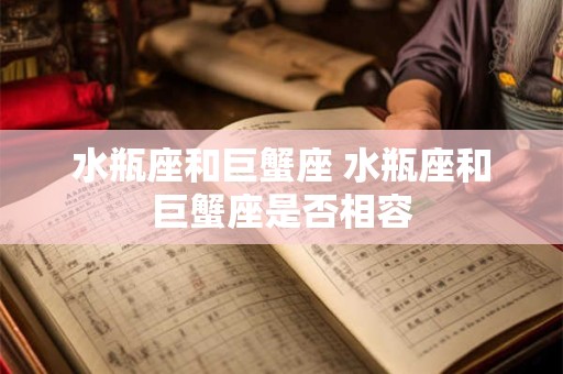 水瓶座和巨蟹座 水瓶座和巨蟹座是否相容