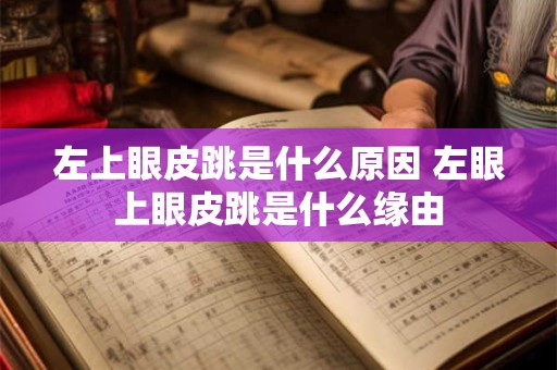 左上眼皮跳是什么原因 左眼上眼皮跳是什么缘由