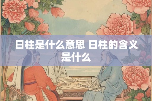 日柱是什么意思 日柱的含义是什么