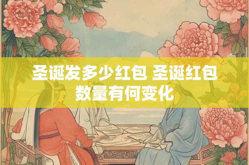圣诞发多少红包 圣诞红包数量有何变化