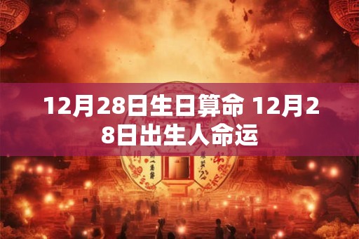 12月28日生日算命 12月28日出生人命运