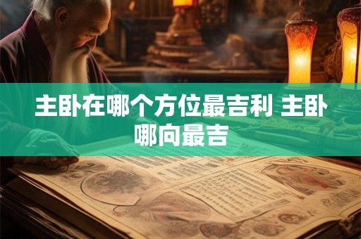 主卧在哪个方位最吉利 主卧哪向最吉