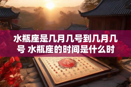 水瓶座是几月几号到几月几号 水瓶座的时间是什么时候