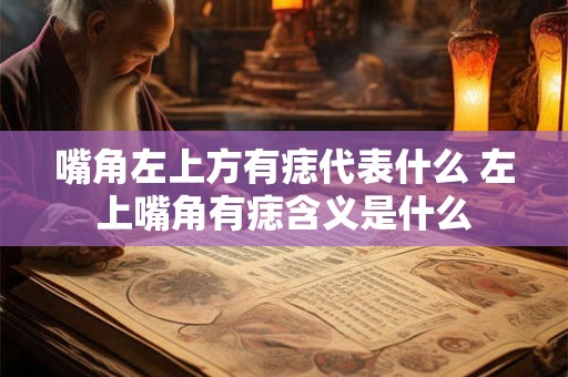 嘴角左上方有痣代表什么 左上嘴角有痣含义是什么
