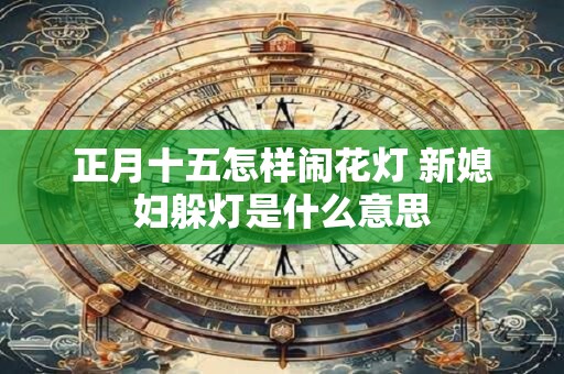 正月十五怎样闹花灯 新媳妇躲灯是什么意思