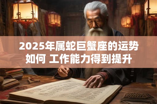 2025年属蛇巨蟹座的运势如何 工作能力得到提升