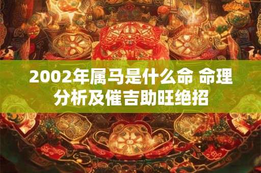 2002年属马是什么命 命理分析及催吉助旺绝招