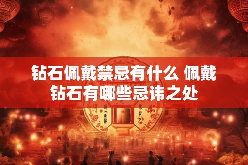 钻石佩戴禁忌有什么 佩戴钻石有哪些忌讳之处