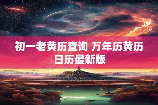 初一老黄历查询 万年历黄历日历最新版