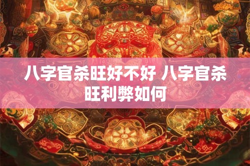 八字官杀旺好不好 八字官杀旺利弊如何