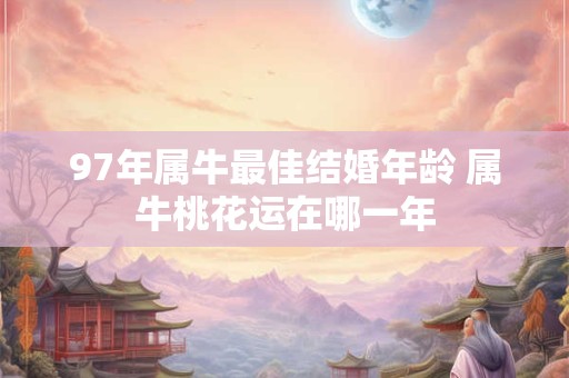 97年属牛最佳结婚年龄 属牛桃花运在哪一年