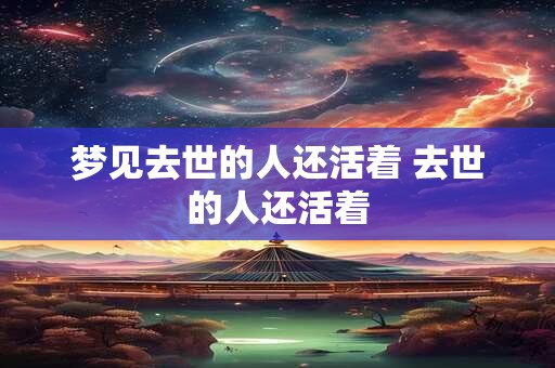 梦见去世的人还活着 去世的人还活着