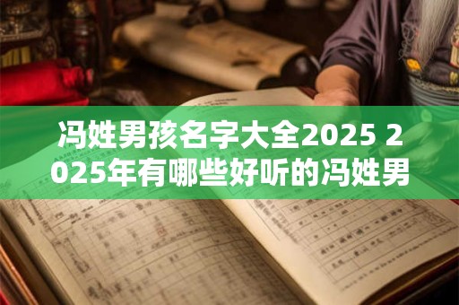 冯姓男孩名字大全2025 2025年有哪些好听的冯姓男孩名字