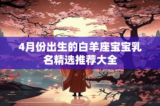 4月份出生的白羊座宝宝乳名精选推荐大全