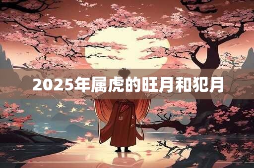 2025年属虎的旺月和犯月