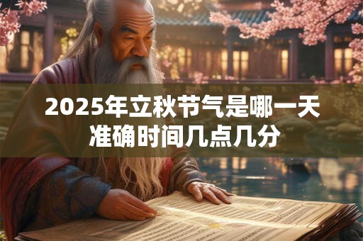 2025年立秋节气是哪一天 准确时间几点几分