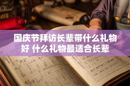 国庆节拜访长辈带什么礼物好 什么礼物最适合长辈