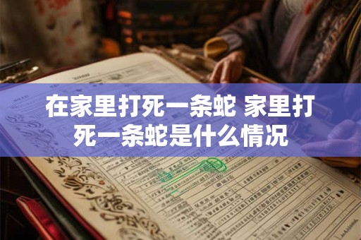 在家里打死一条蛇 家里打死一条蛇是什么情况