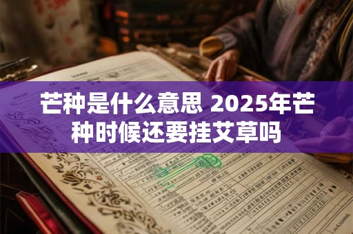 芒种是什么意思 2025年芒种时候还要挂艾草吗
