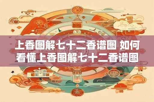 上香图解七十二香谱图 如何看懂上香图解七十二香谱图