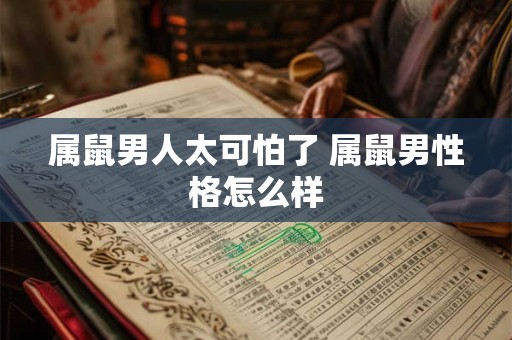 属鼠男人太可怕了 属鼠男性格怎么样