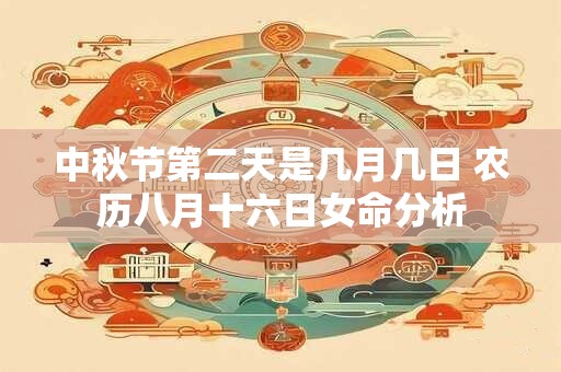 中秋节第二天是几月几日 农历八月十六日女命分析