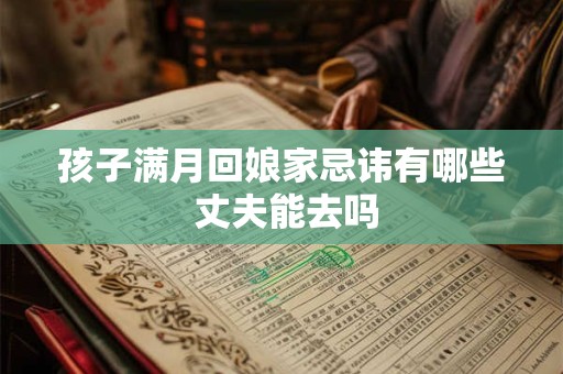 孩子满月回娘家忌讳有哪些 丈夫能去吗