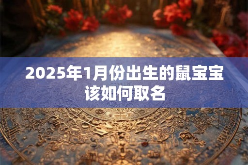2025年1月份出生的鼠宝宝该如何取名