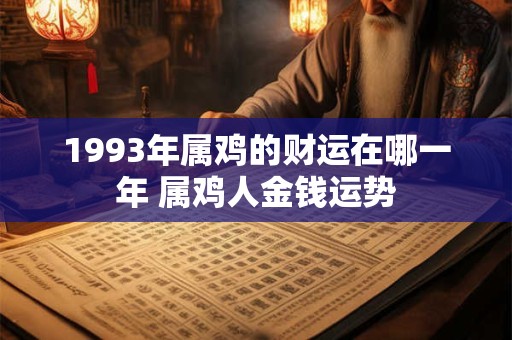 1993年属鸡的财运在哪一年 属鸡人金钱运势