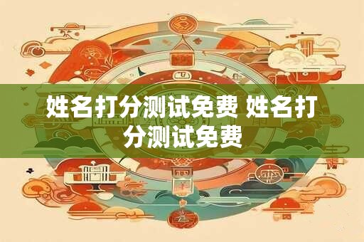 姓名打分测试免费 姓名打分测试免费