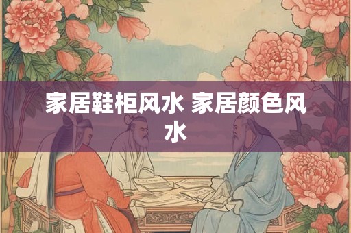 家居鞋柜风水 家居颜色风水