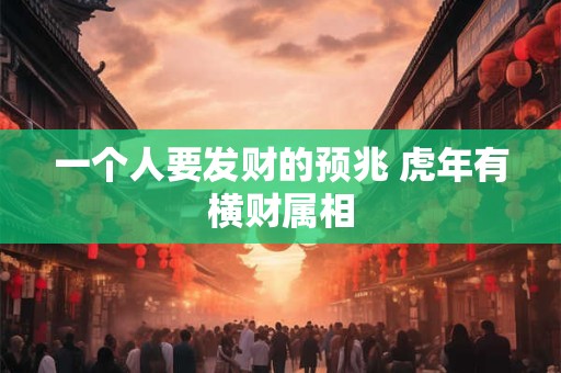 一个人要发财的预兆 虎年有横财属相