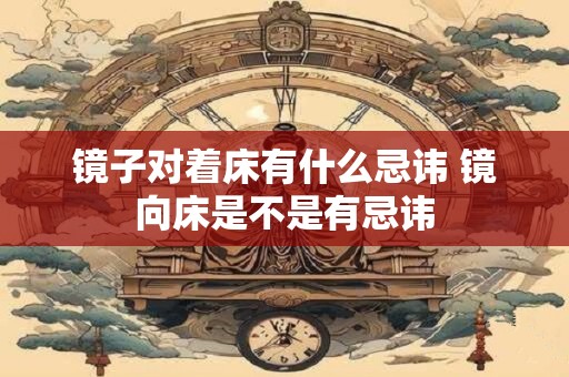 镜子对着床有什么忌讳 镜向床是不是有忌讳
