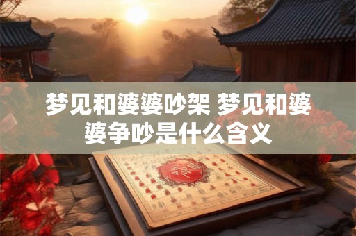 梦见和婆婆吵架 梦见和婆婆争吵是什么含义