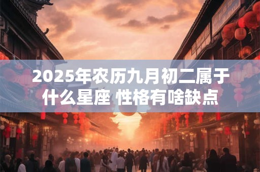 2025年农历九月初二属于什么星座 性格有啥缺点