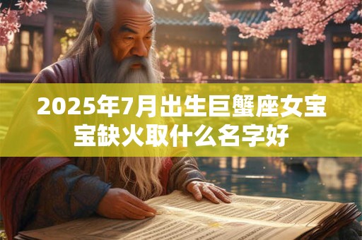 2025年7月出生巨蟹座女宝宝缺火取什么名字好