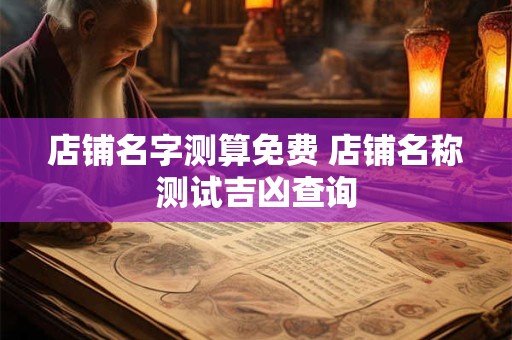 店铺名字测算免费 店铺名称测试吉凶查询