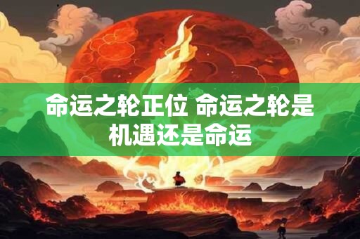 命运之轮正位 命运之轮是机遇还是命运
