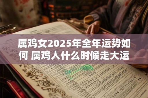 属鸡女2025年全年运势如何 属鸡人什么时候走大运