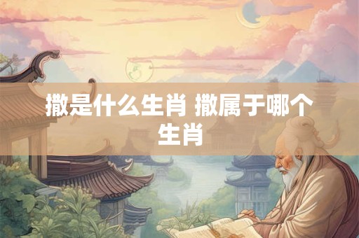 撒是什么生肖 撒属于哪个生肖