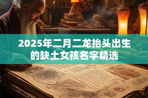 2025年二月二龙抬头出生的缺土女孩名字精选