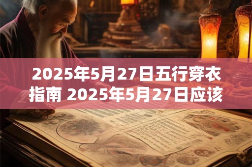 2025年5月27日五行穿衣指南 2025年5月27日应该穿什么五行穿衣指南