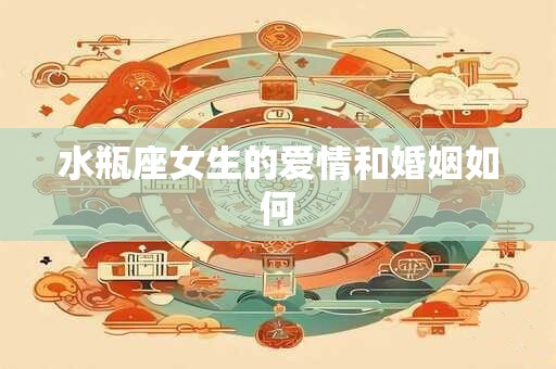 水瓶座女生的爱情和婚姻如何