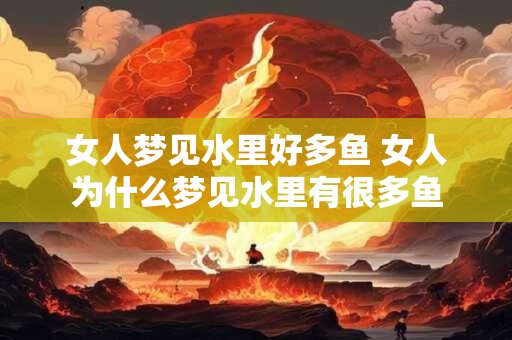 女人梦见水里好多鱼 女人为什么梦见水里有很多鱼