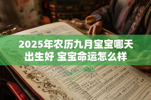 2025年农历九月宝宝哪天出生好 宝宝命运怎么样