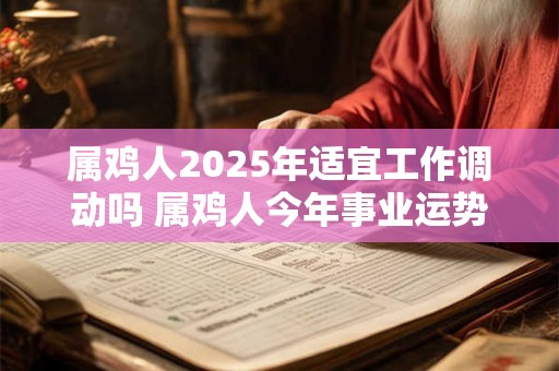 属鸡人2025年适宜工作调动吗 属鸡人今年事业运势如何