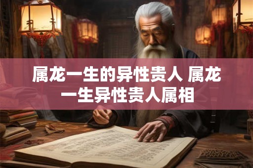 属龙一生的异性贵人 属龙一生异性贵人属相