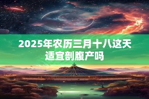 2026年农历三月十八这天适宜剖腹产吗