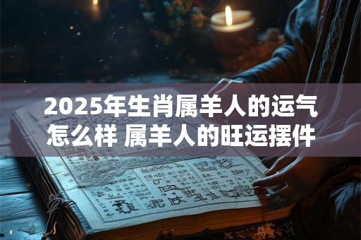 2026年生肖属羊人的运气怎么样 属羊人的旺运摆件