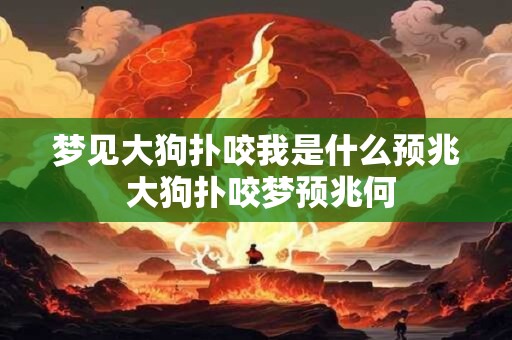 梦见大狗扑咬我是什么预兆 大狗扑咬梦预兆何